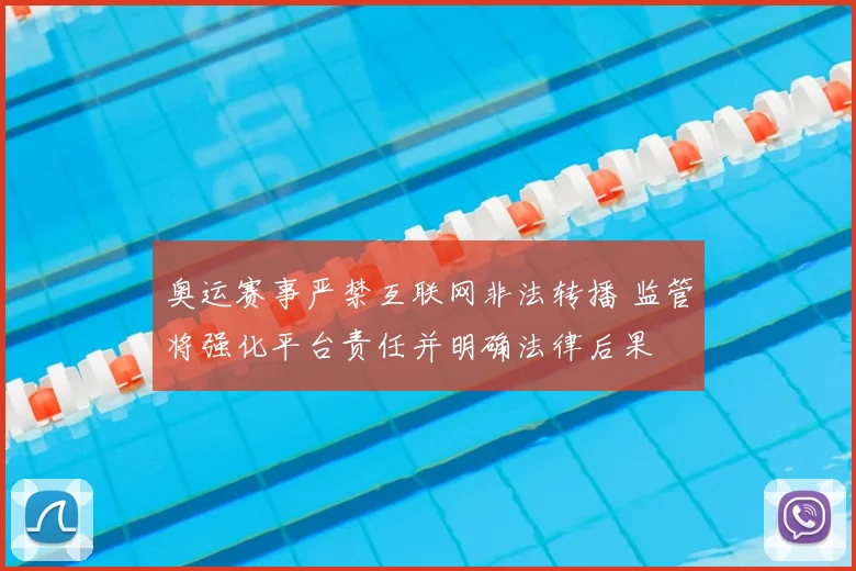 奥运赛事严禁互联网非法转播 监管将强化平台责任并明确法律后果