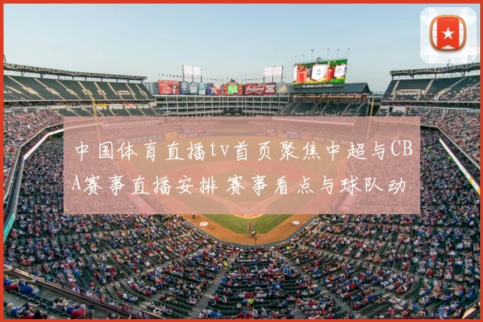 中国体育直播tv首页聚焦中超与CBA赛事直播安排 赛事看点与球队动态同步更新
