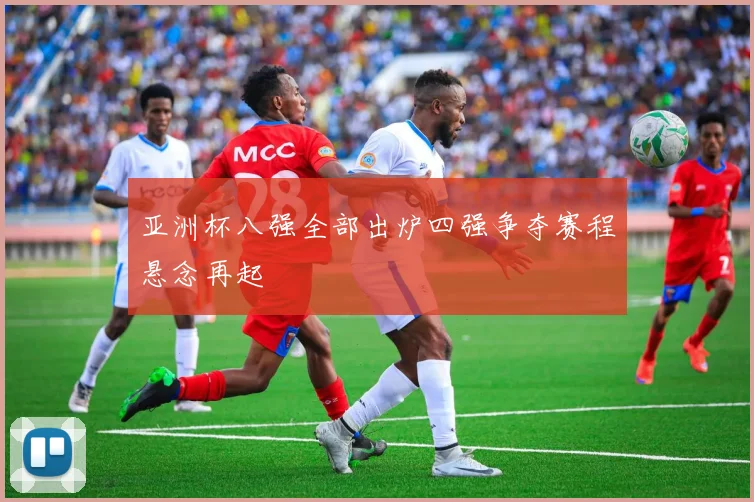 亚洲杯八强全部出炉四强争夺赛程悬念再起