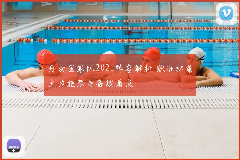 丹麦国家队2021阵容解析 欧洲杯前主力框架与备战看点