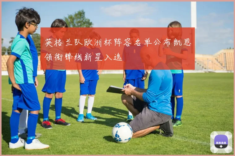 英格兰队欧洲杯阵容名单公布凯恩领衔锋线新星入选