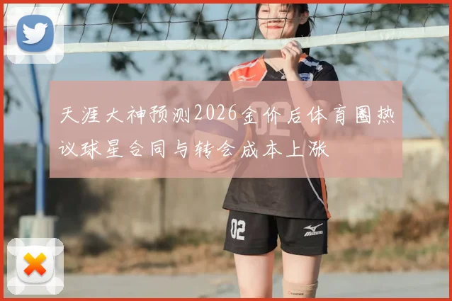 天涯大神预测2026金价后体育圈热议球星合同与转会成本上涨