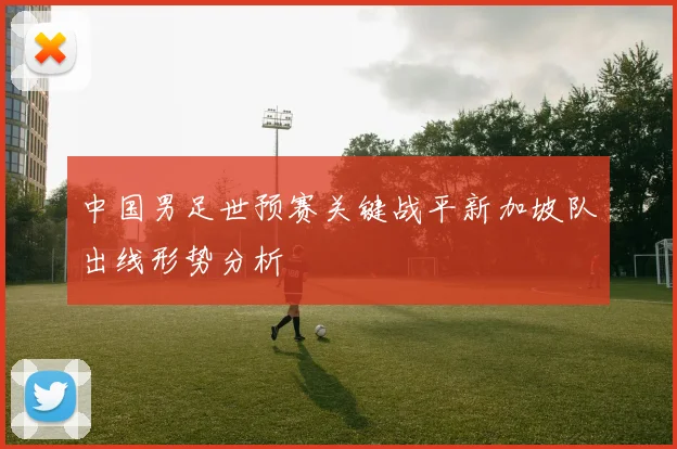 中国男足世预赛关键战平新加坡队出线形势分析