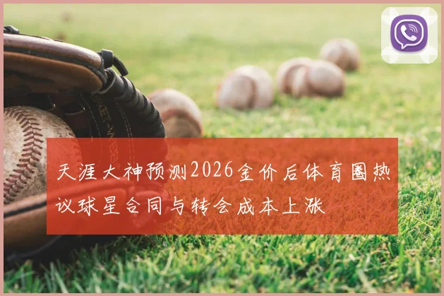 天涯大神预测2026金价后体育圈热议球星合同与转会成本上涨