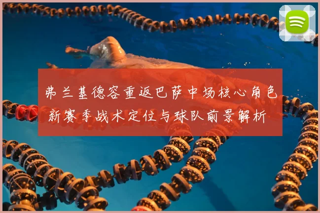 弗兰基德容重返巴萨中场核心角色 新赛季战术定位与球队前景解析