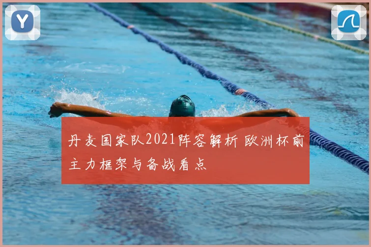 丹麦国家队2021阵容解析 欧洲杯前主力框架与备战看点