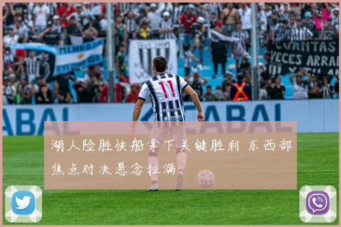 湖人险胜快船拿下关键胜利 东西部焦点对决悬念拉满