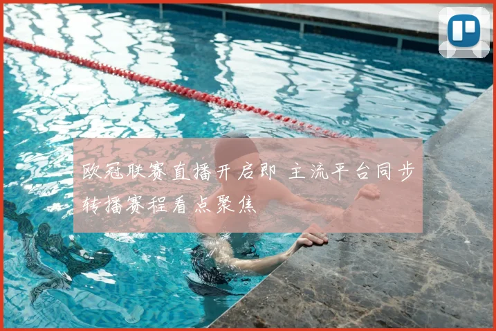 欧冠联赛直播开启即 主流平台同步转播赛程看点聚焦