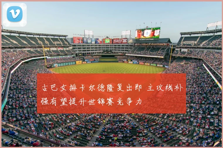 古巴女排卡尔德隆复出即 主攻线补强有望提升世锦赛竞争力
