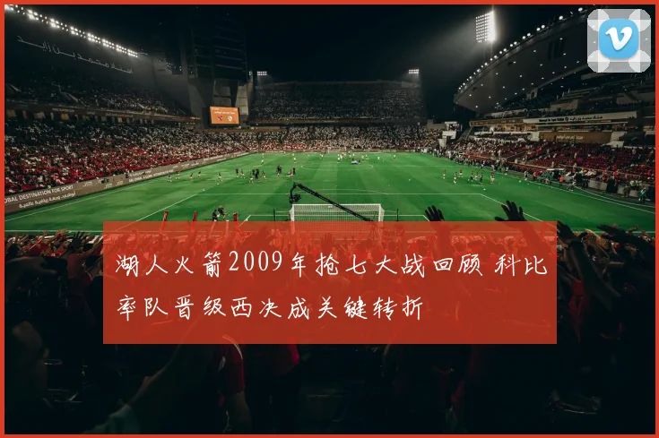 湖人火箭2009年抢七大战回顾 科比率队晋级西决成关键转折