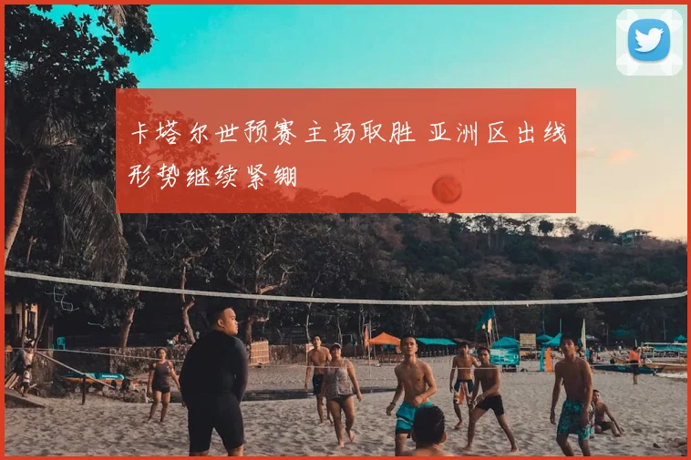 卡塔尔世预赛主场取胜 亚洲区出线形势继续紧绷