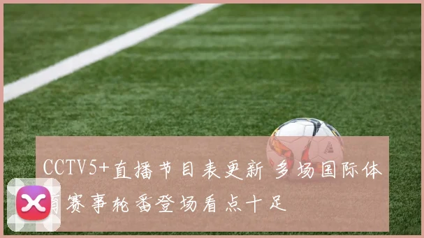 CCTV5+直播节目表更新 多场国际体育赛事轮番登场看点十足