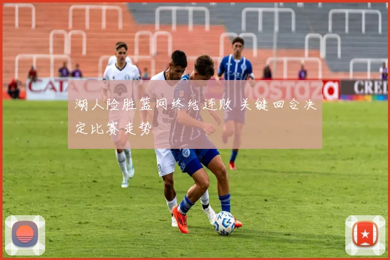 湖人险胜篮网终结连败 关键回合决定比赛走势