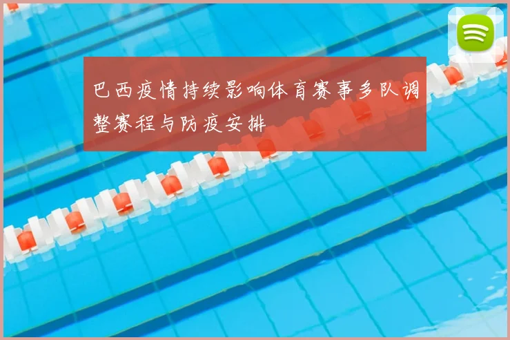 巴西疫情持续影响体育赛事多队调整赛程与防疫安排