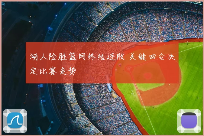 湖人险胜篮网终结连败 关键回合决定比赛走势