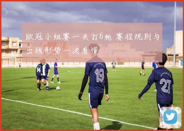 欧冠小组赛一共打6轮 赛程规则与出线形势一次看懂