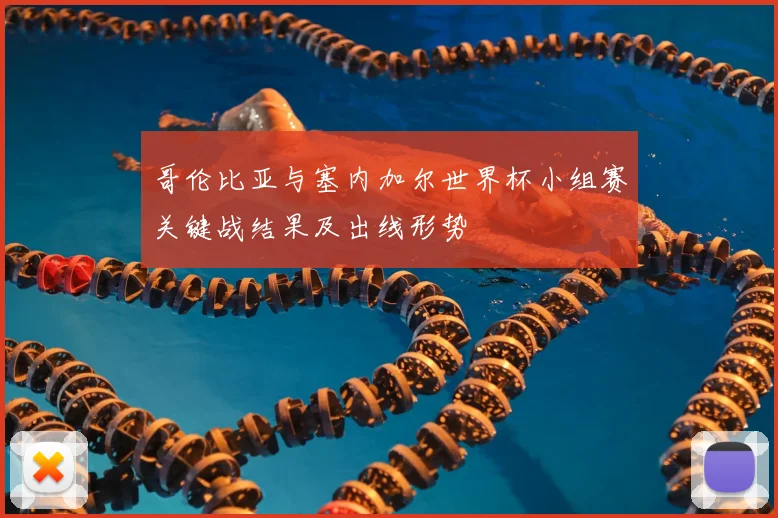 哥伦比亚与塞内加尔世界杯小组赛关键战结果及出线形势