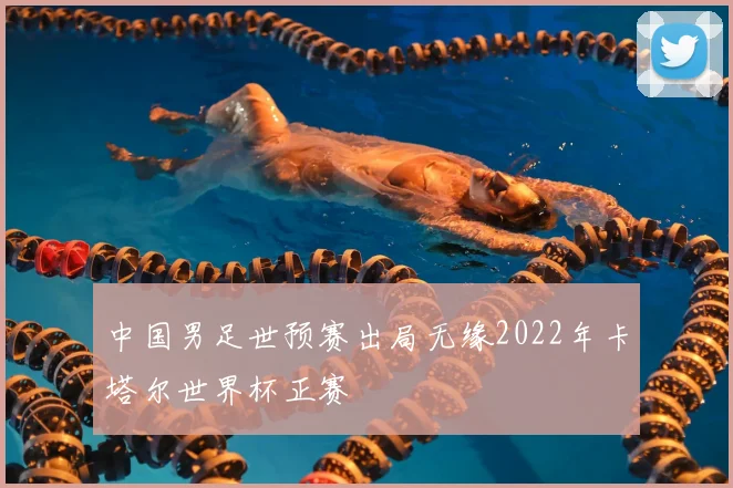 中国男足世预赛出局无缘2022年卡塔尔世界杯正赛