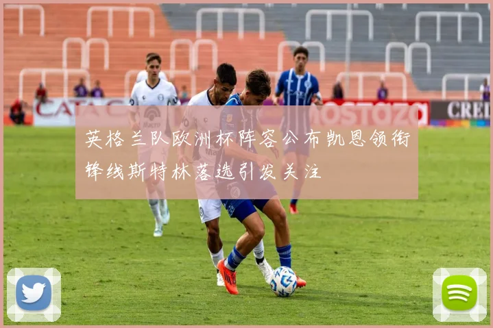 英格兰队欧洲杯阵容公布凯恩领衔锋线斯特林落选引发关注