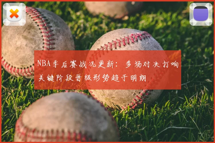 NBA季后赛战况更新：多场对决打响关键阶段晋级形势趋于明朗