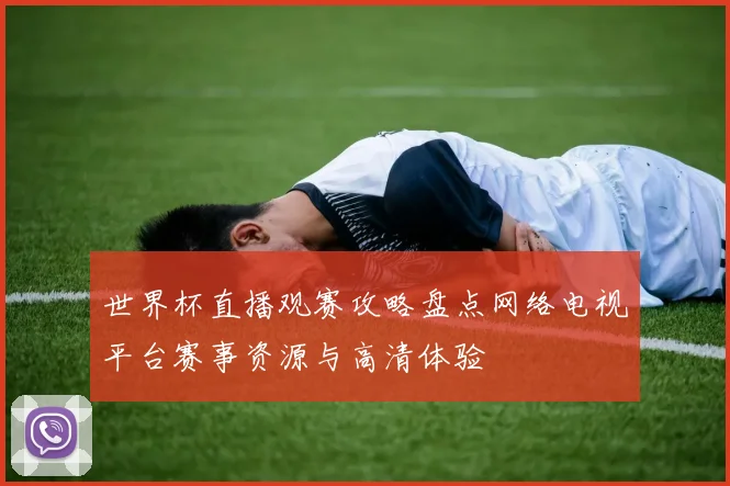 世界杯直播观赛攻略盘点网络电视平台赛事资源与高清体验