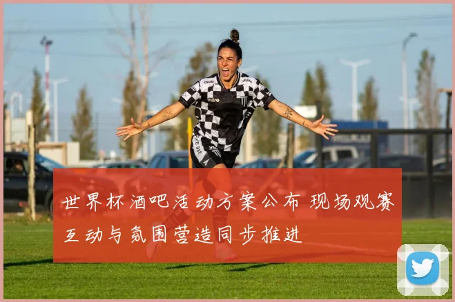 世界杯酒吧活动方案公布 现场观赛互动与氛围营造同步推进