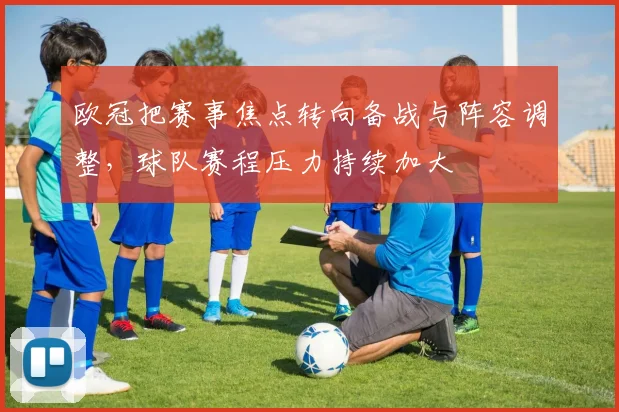 欧冠把赛事焦点转向备战与阵容调整，球队赛程压力持续加大