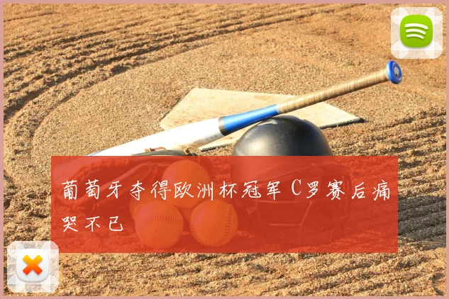 葡萄牙夺得欧洲杯冠军 C罗赛后痛哭不已
