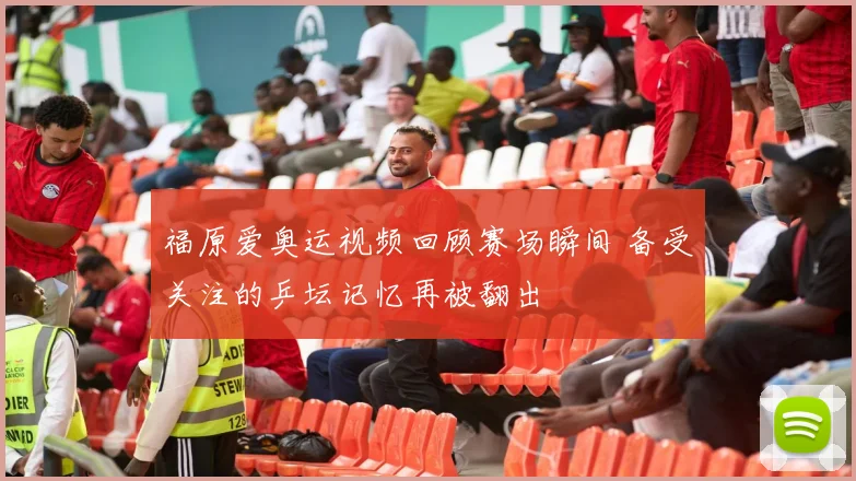福原爱奥运视频回顾赛场瞬间 备受关注的乒坛记忆再被翻出