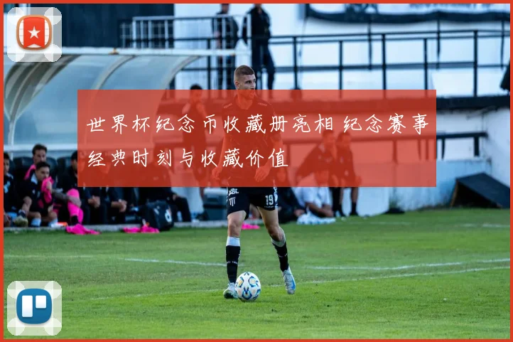 世界杯纪念币收藏册亮相 纪念赛事经典时刻与收藏价值