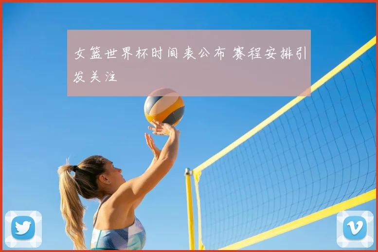 女篮世界杯时间表公布 赛程安排引发关注