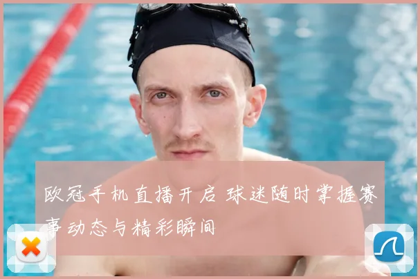 欧冠手机直播开启 球迷随时掌握赛事动态与精彩瞬间