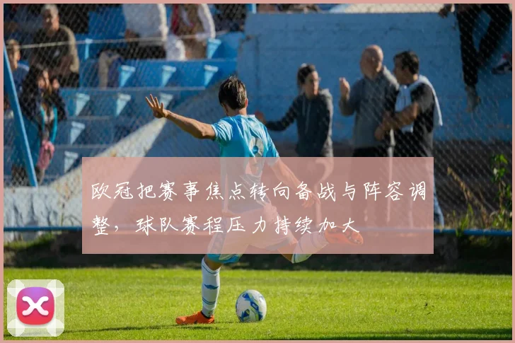 欧冠把赛事焦点转向备战与阵容调整，球队赛程压力持续加大