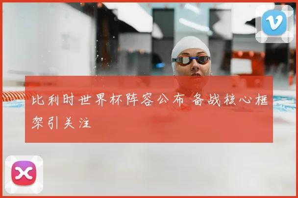 比利时世界杯阵容公布 备战核心框架引关注